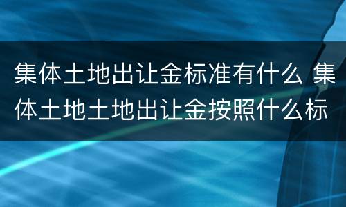 集体土地出让金标准有什么 集体土地土地出让金按照什么标准收