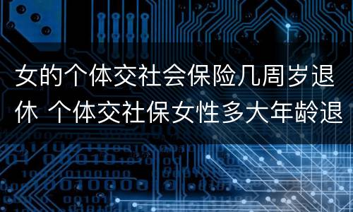 女的个体交社会保险几周岁退休 个体交社保女性多大年龄退休
