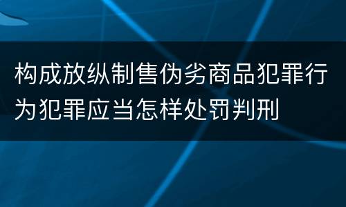 构成放纵制售伪劣商品犯罪行为犯罪应当怎样处罚判刑