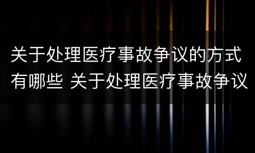 关于处理医疗事故争议的方式有哪些 关于处理医疗事故争议的方式有哪些