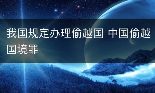 我国规定办理偷越国 中国偷越国境罪