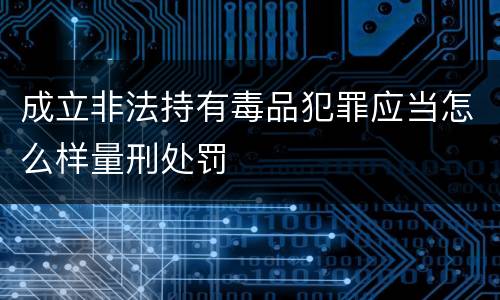 成立非法持有毒品犯罪应当怎么样量刑处罚