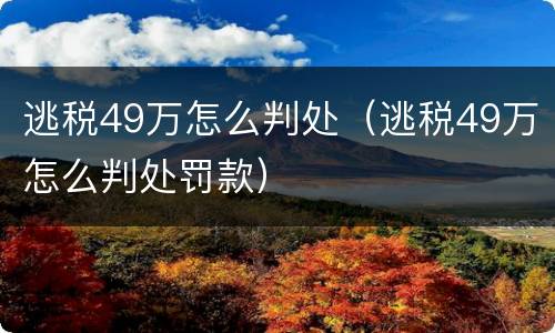 逃税49万怎么判处（逃税49万怎么判处罚款）