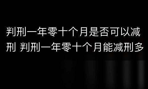 判刑一年零十个月是否可以减刑 判刑一年零十个月能减刑多少