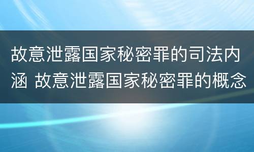 故意泄露国家秘密罪的司法内涵 故意泄露国家秘密罪的概念