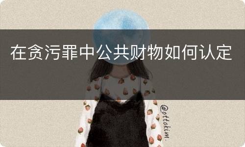 在贪污罪中公共财物如何认定