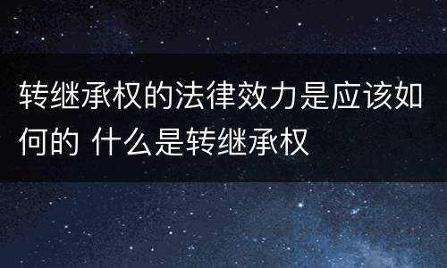 转继承权的法律效力是应该如何的 什么是转继承权