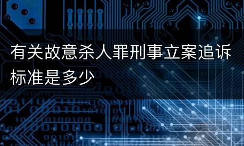 有关故意杀人罪刑事立案追诉标准是多少