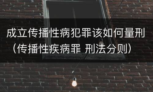 成立传播性病犯罪该如何量刑（传播性疾病罪 刑法分则）