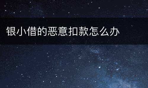 银小借的恶意扣款怎么办