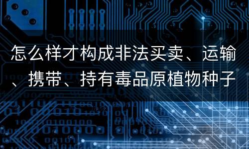 怎么样才构成非法买卖、运输、携带、持有毒品原植物种子、幼苗罪