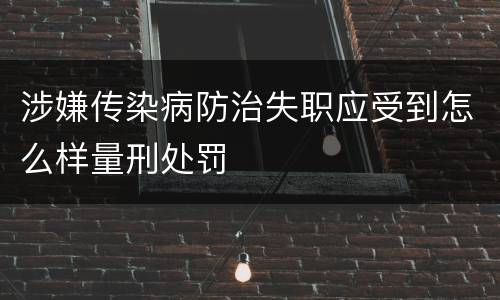 涉嫌传染病防治失职应受到怎么样量刑处罚