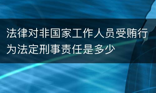 法律对非国家工作人员受贿行为法定刑事责任是多少