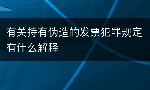 有关持有伪造的发票犯罪规定有什么解释