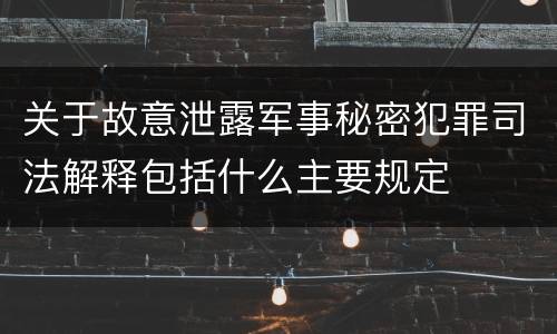 关于故意泄露军事秘密犯罪司法解释包括什么主要规定