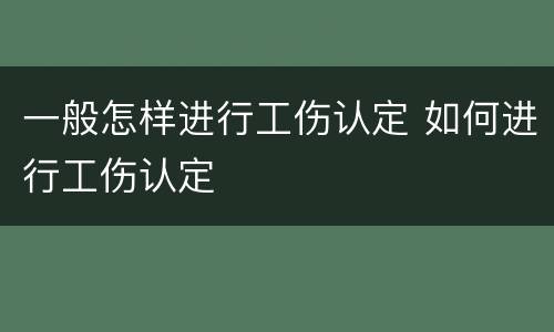 一般怎样进行工伤认定 如何进行工伤认定