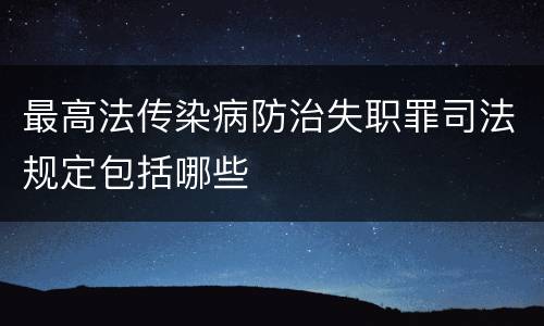 最高法传染病防治失职罪司法规定包括哪些