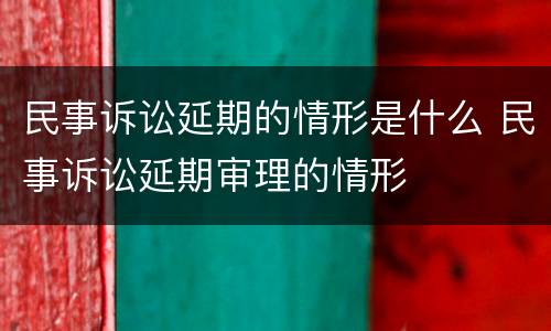 民事诉讼延期的情形是什么 民事诉讼延期审理的情形