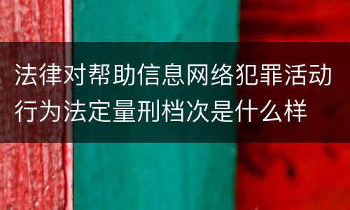 法律对帮助信息网络犯罪活动行为法定量刑档次是什么样