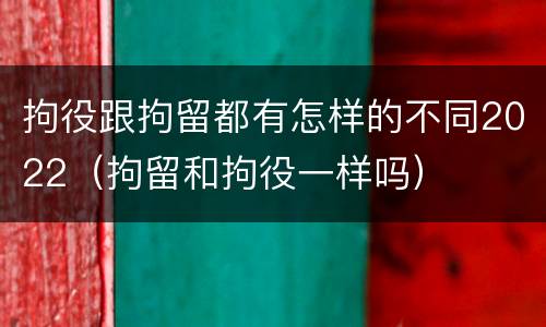 拘役跟拘留都有怎样的不同2022（拘留和拘役一样吗）