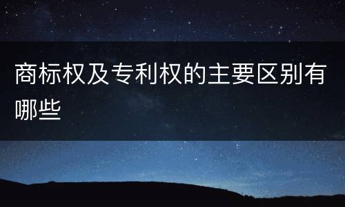 商标权及专利权的主要区别有哪些