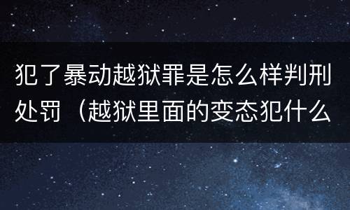 犯了暴动越狱罪是怎么样判刑处罚（越狱里面的变态犯什么罪）