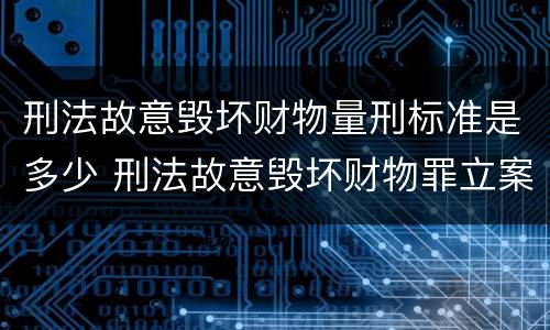 刑法故意毁坏财物量刑标准是多少 刑法故意毁坏财物罪立案标准