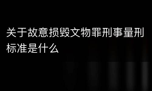 关于故意损毁文物罪刑事量刑标准是什么