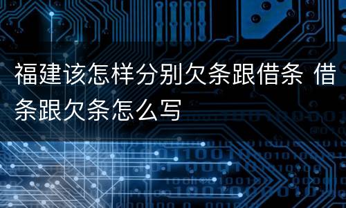 福建该怎样分别欠条跟借条 借条跟欠条怎么写