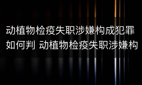 动植物检疫失职涉嫌构成犯罪如何判 动植物检疫失职涉嫌构成犯罪如何判刑