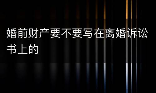婚前财产要不要写在离婚诉讼书上的