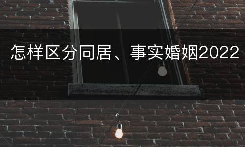 怎样区分同居、事实婚姻2022
