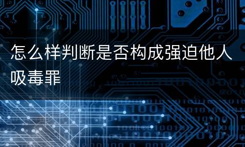 怎么样判断是否构成强迫他人吸毒罪