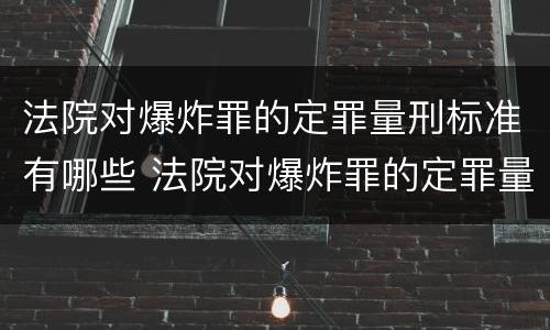 法院对爆炸罪的定罪量刑标准有哪些 法院对爆炸罪的定罪量刑标准有哪些要求