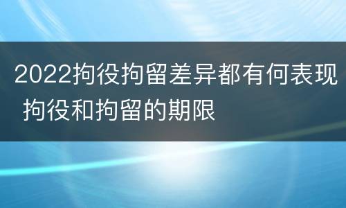 2022拘役拘留差异都有何表现 拘役和拘留的期限