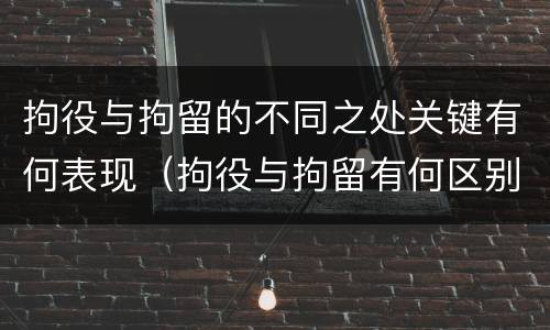 拘役与拘留的不同之处关键有何表现（拘役与拘留有何区别呢举例说明）