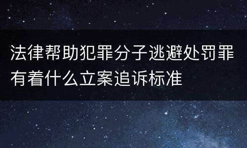 法律帮助犯罪分子逃避处罚罪有着什么立案追诉标准