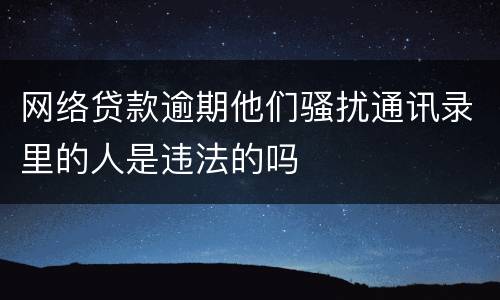 网络贷款逾期他们骚扰通讯录里的人是违法的吗