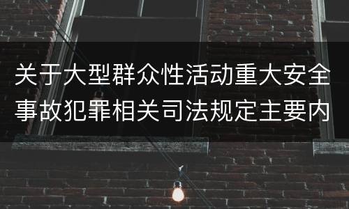 关于大型群众性活动重大安全事故犯罪相关司法规定主要内容包括什么