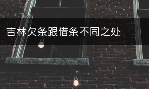 吉林欠条跟借条不同之处