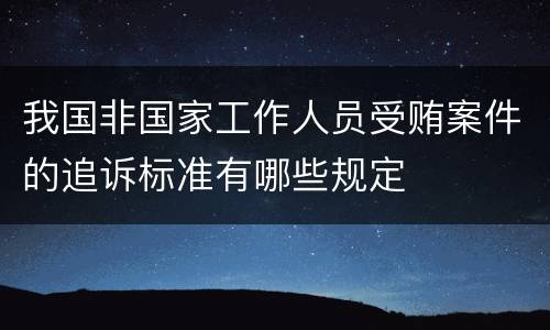 我国非国家工作人员受贿案件的追诉标准有哪些规定
