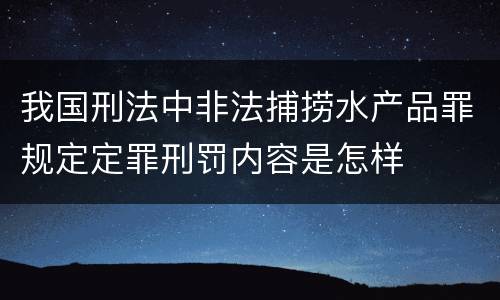 我国刑法中非法捕捞水产品罪规定定罪刑罚内容是怎样