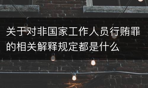 关于对非国家工作人员行贿罪的相关解释规定都是什么