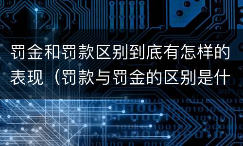 罚金和罚款区别到底有怎样的表现（罚款与罚金的区别是什么）