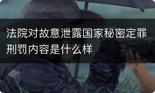 法院对故意泄露国家秘密定罪刑罚内容是什么样
