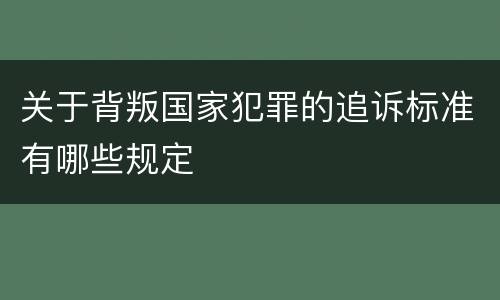 关于背叛国家犯罪的追诉标准有哪些规定