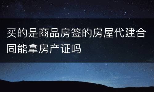 买的是商品房签的房屋代建合同能拿房产证吗