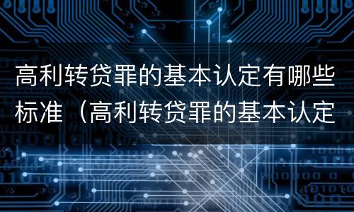 高利转贷罪的基本认定有哪些标准（高利转贷罪的基本认定有哪些标准呢）