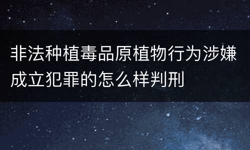 非法种植毒品原植物行为涉嫌成立犯罪的怎么样判刑