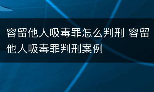容留他人吸毒罪怎么判刑 容留他人吸毒罪判刑案例